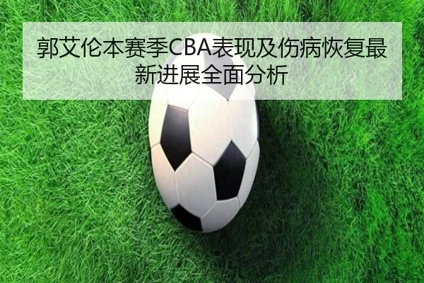 郭艾伦本赛季CBA表现及伤病恢复最新进展全面分析